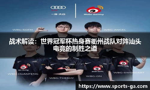 战术解读：世界冠军杯热身赛衢州战队对阵汕头电竞的制胜之道
