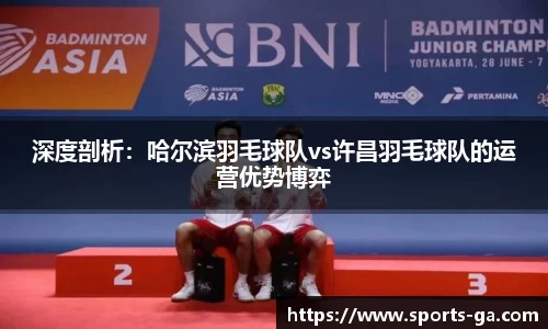 深度剖析：哈尔滨羽毛球队vs许昌羽毛球队的运营优势博弈