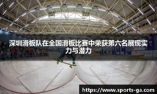 深圳滑板队在全国滑板比赛中荣获第六名展现实力与潜力