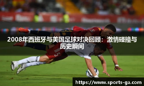 2008年西班牙与美国足球对决回顾：激情碰撞与历史瞬间