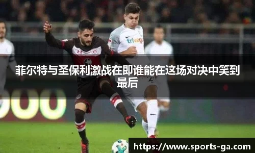 菲尔特与圣保利激战在即谁能在这场对决中笑到最后
